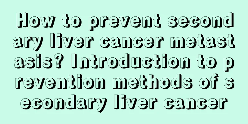 How to prevent secondary liver cancer metastasis? Introduction to prevention methods of secondary liver cancer