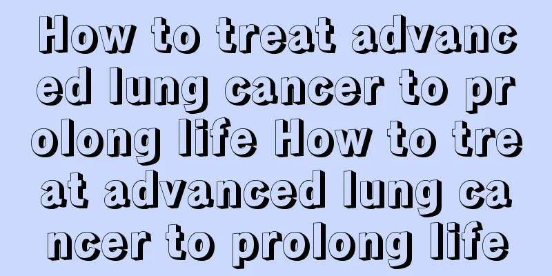 How to treat advanced lung cancer to prolong life How to treat advanced lung cancer to prolong life
