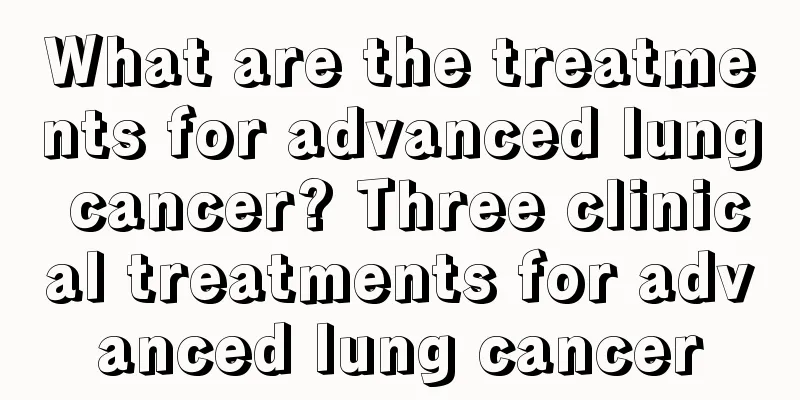 What are the treatments for advanced lung cancer? Three clinical treatments for advanced lung cancer
