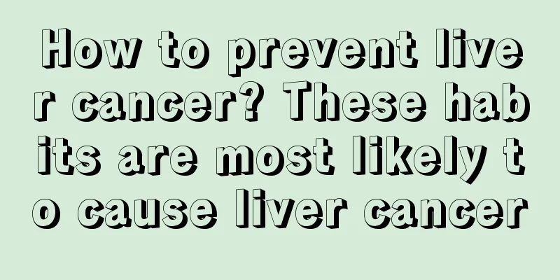 How to prevent liver cancer? These habits are most likely to cause liver cancer