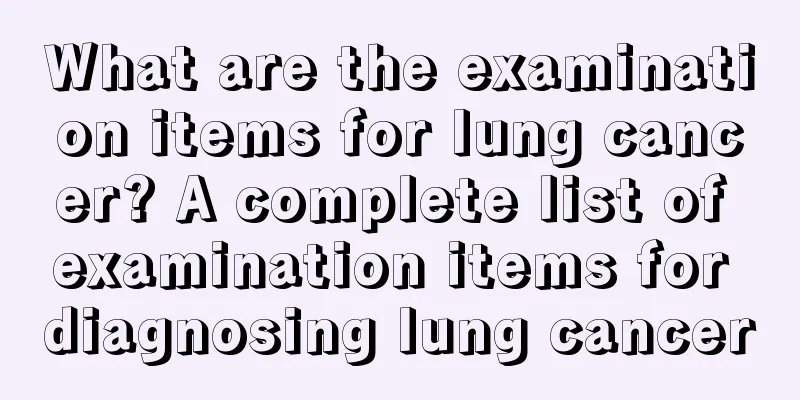What are the examination items for lung cancer? A complete list of examination items for diagnosing lung cancer