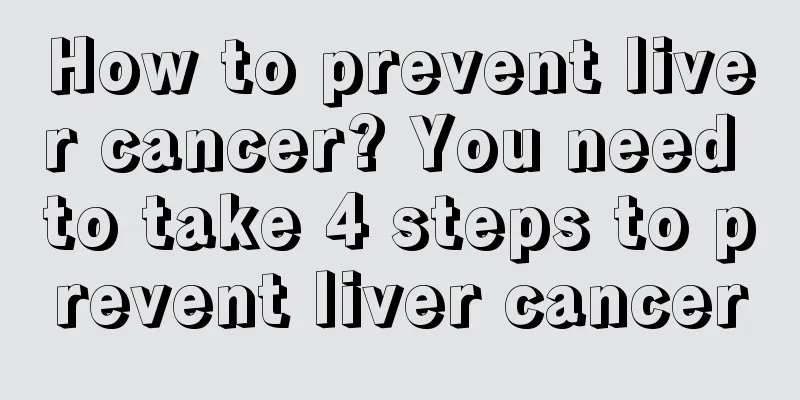 How to prevent liver cancer? You need to take 4 steps to prevent liver cancer