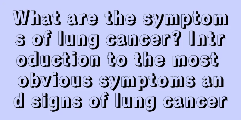 What are the symptoms of lung cancer? Introduction to the most obvious symptoms and signs of lung cancer