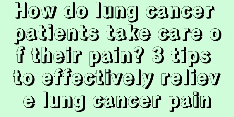 How do lung cancer patients take care of their pain? 3 tips to effectively relieve lung cancer pain