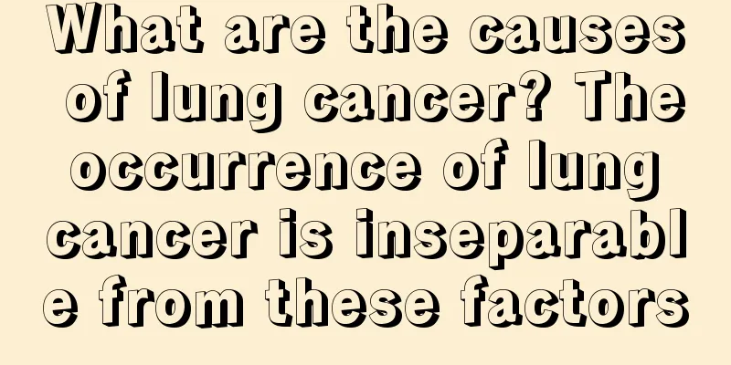 What are the causes of lung cancer? The occurrence of lung cancer is inseparable from these factors