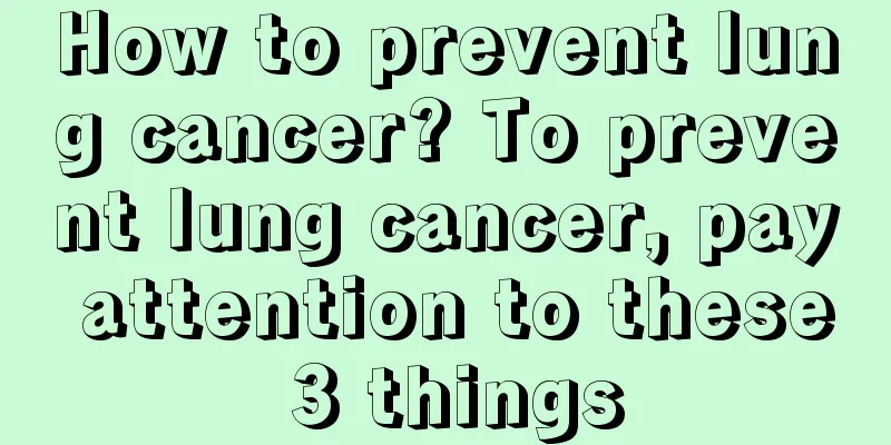 How to prevent lung cancer? To prevent lung cancer, pay attention to these 3 things