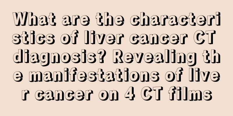 What are the characteristics of liver cancer CT diagnosis? Revealing the manifestations of liver cancer on 4 CT films