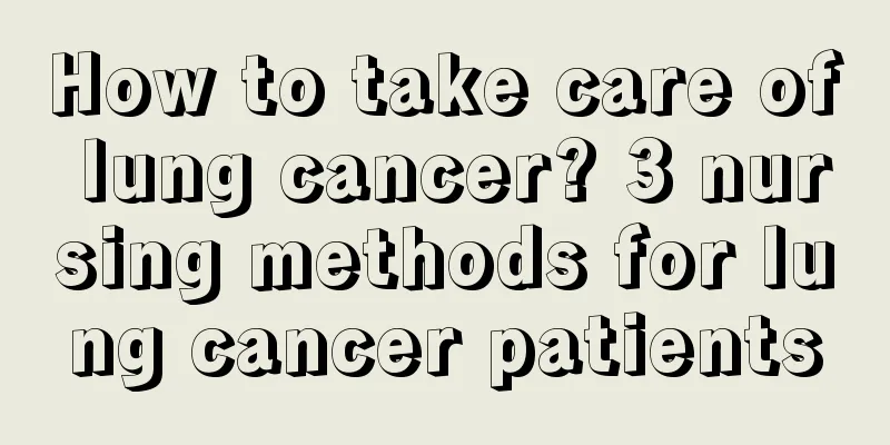 How to take care of lung cancer? 3 nursing methods for lung cancer patients