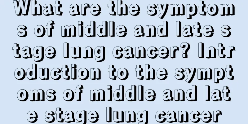 What are the symptoms of middle and late stage lung cancer? Introduction to the symptoms of middle and late stage lung cancer