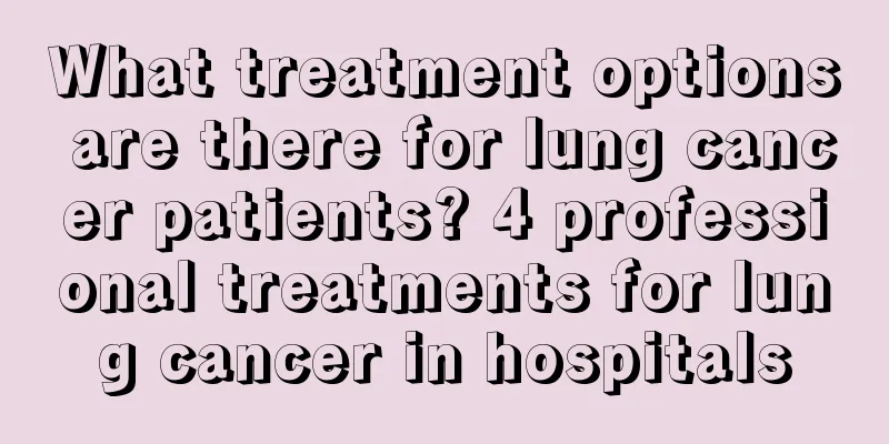 What treatment options are there for lung cancer patients? 4 professional treatments for lung cancer in hospitals