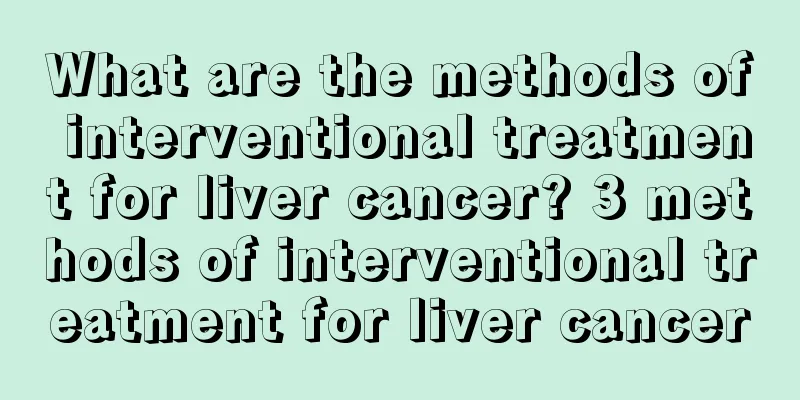 What are the methods of interventional treatment for liver cancer? 3 methods of interventional treatment for liver cancer