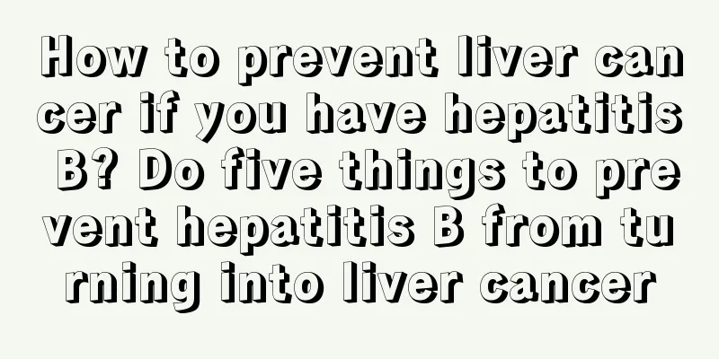 How to prevent liver cancer if you have hepatitis B? Do five things to prevent hepatitis B from turning into liver cancer