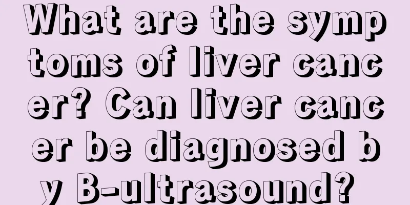 What are the symptoms of liver cancer? Can liver cancer be diagnosed by B-ultrasound? 