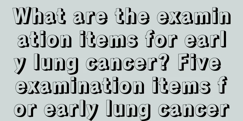 What are the examination items for early lung cancer? Five examination items for early lung cancer