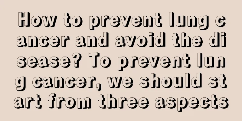 How to prevent lung cancer and avoid the disease? To prevent lung cancer, we should start from three aspects