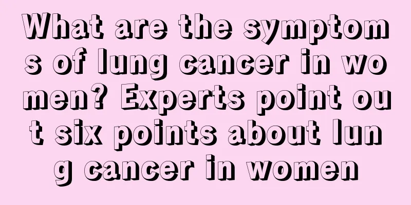 What are the symptoms of lung cancer in women? Experts point out six points about lung cancer in women