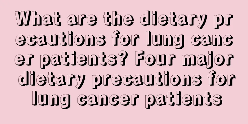 What are the dietary precautions for lung cancer patients? Four major dietary precautions for lung cancer patients