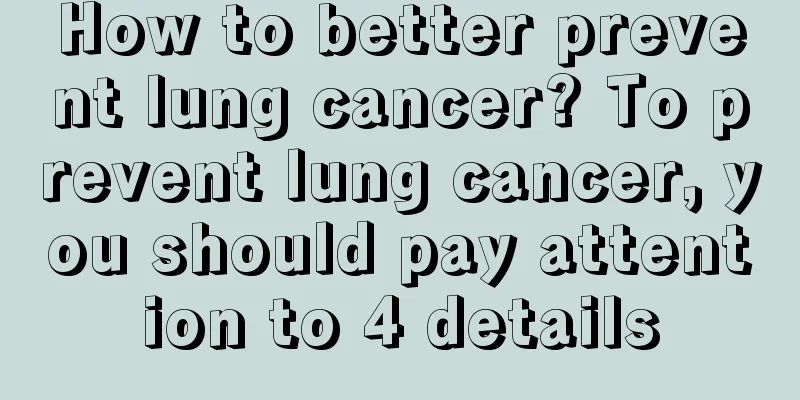 How to better prevent lung cancer? To prevent lung cancer, you should pay attention to 4 details