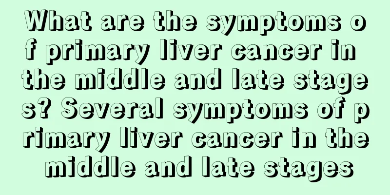What are the symptoms of primary liver cancer in the middle and late stages? Several symptoms of primary liver cancer in the middle and late stages