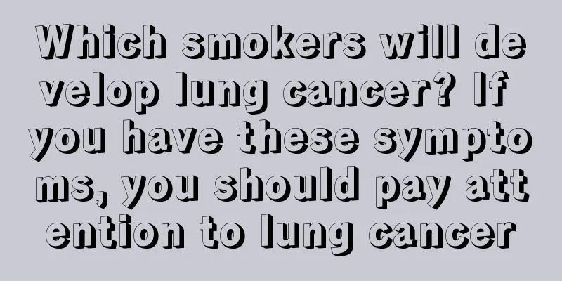 Which smokers will develop lung cancer? If you have these symptoms, you should pay attention to lung cancer
