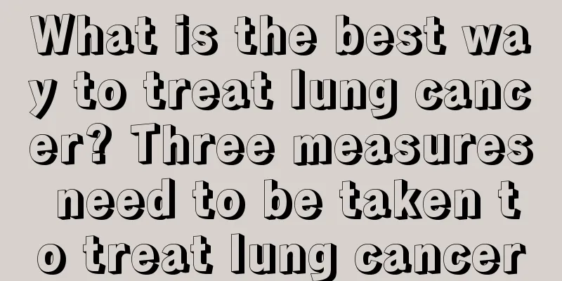 What is the best way to treat lung cancer? Three measures need to be taken to treat lung cancer