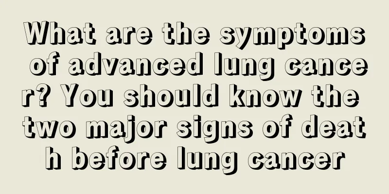 What are the symptoms of advanced lung cancer? You should know the two major signs of death before lung cancer