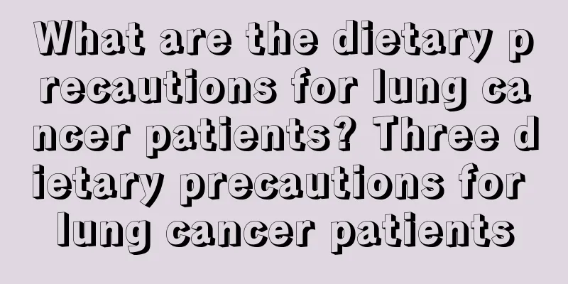 What are the dietary precautions for lung cancer patients? Three dietary precautions for lung cancer patients