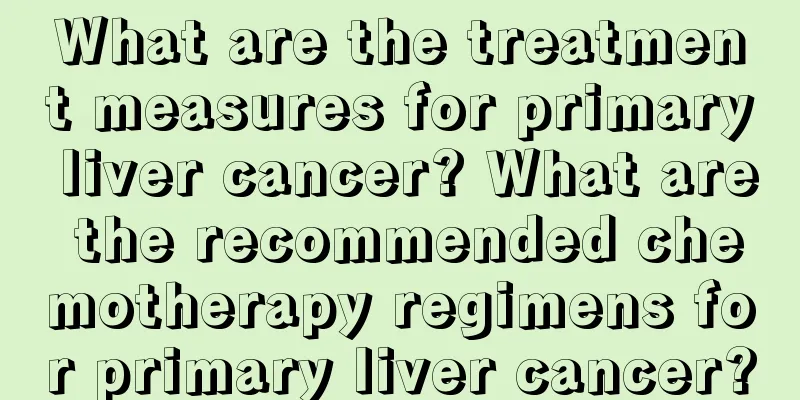What are the treatment measures for primary liver cancer? What are the recommended chemotherapy regimens for primary liver cancer?