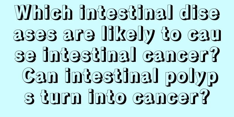 Which intestinal diseases are likely to cause intestinal cancer? Can intestinal polyps turn into cancer?