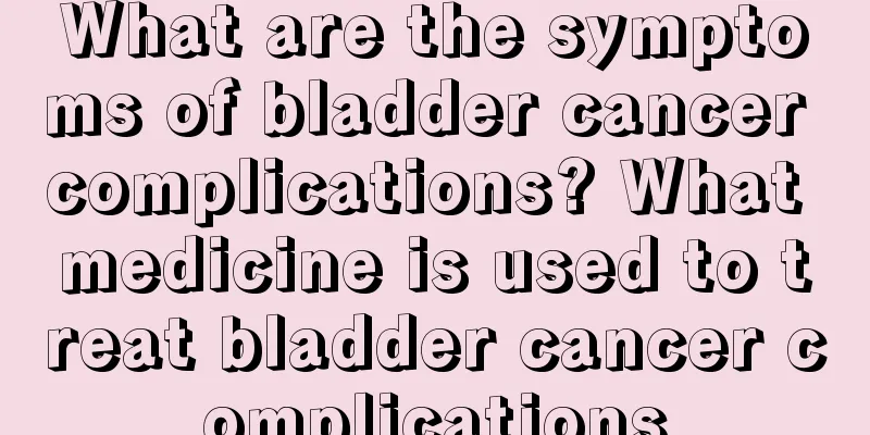 What are the symptoms of bladder cancer complications? What medicine is used to treat bladder cancer complications