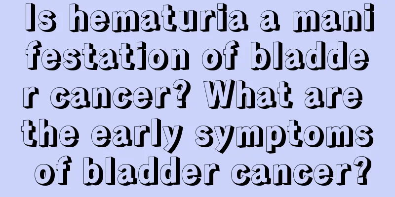 Is hematuria a manifestation of bladder cancer? What are the early symptoms of bladder cancer?
