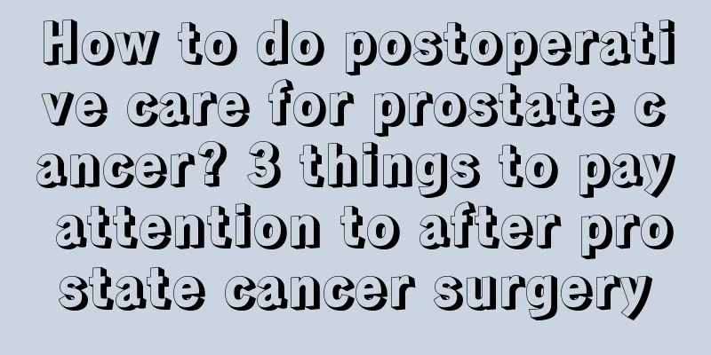How to do postoperative care for prostate cancer? 3 things to pay attention to after prostate cancer surgery