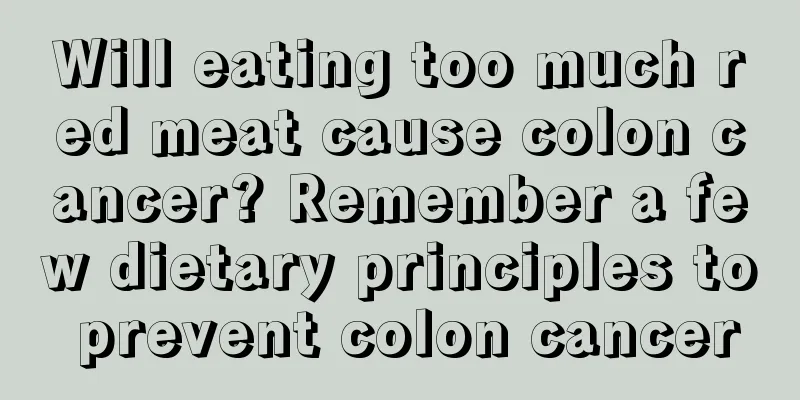 Will eating too much red meat cause colon cancer? Remember a few dietary principles to prevent colon cancer