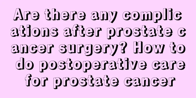Are there any complications after prostate cancer surgery? How to do postoperative care for prostate cancer