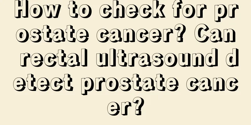 How to check for prostate cancer? Can rectal ultrasound detect prostate cancer?