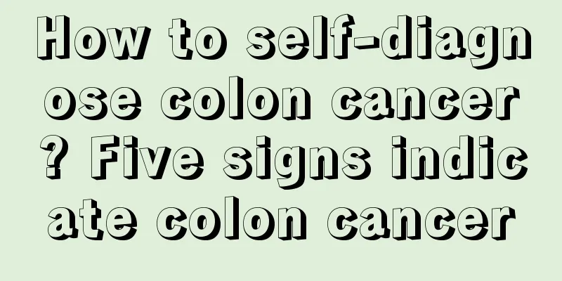 How to self-diagnose colon cancer? Five signs indicate colon cancer