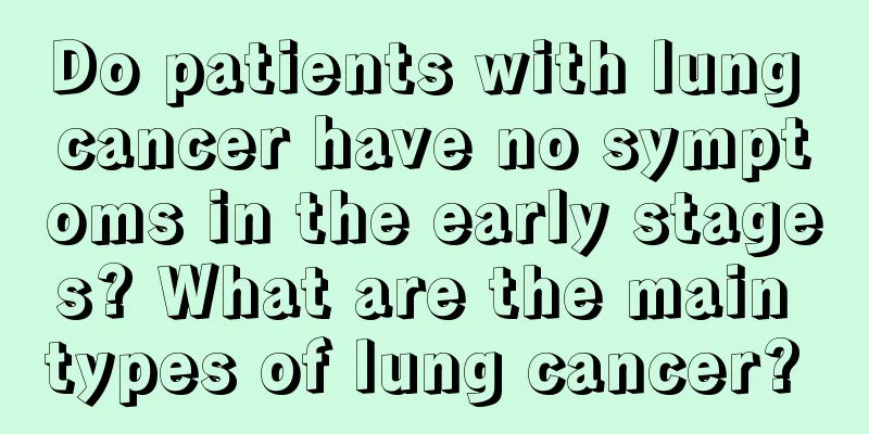Do patients with lung cancer have no symptoms in the early stages? What are the main types of lung cancer? 