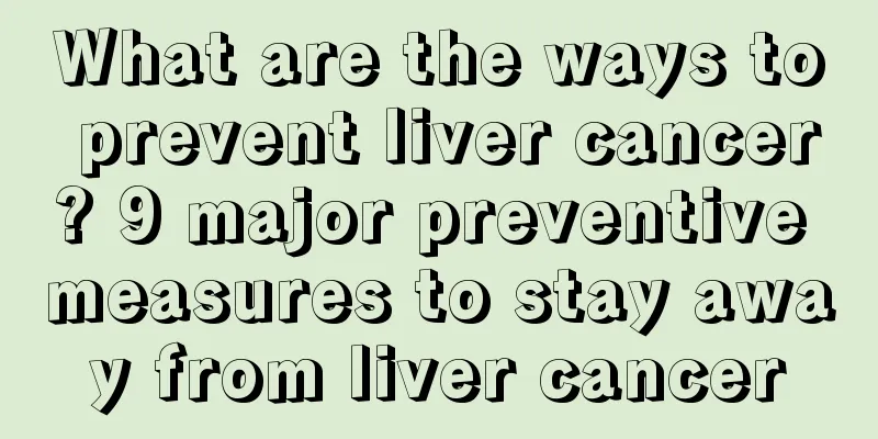What are the ways to prevent liver cancer? 9 major preventive measures to stay away from liver cancer