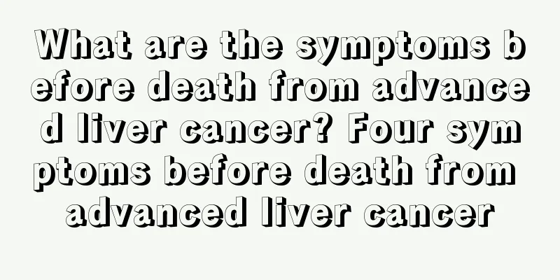 What are the symptoms before death from advanced liver cancer? Four symptoms before death from advanced liver cancer