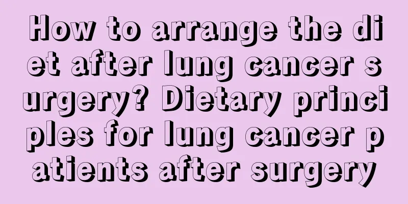 How to arrange the diet after lung cancer surgery? Dietary principles for lung cancer patients after surgery