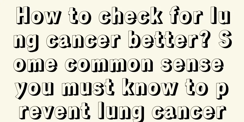 How to check for lung cancer better? Some common sense you must know to prevent lung cancer