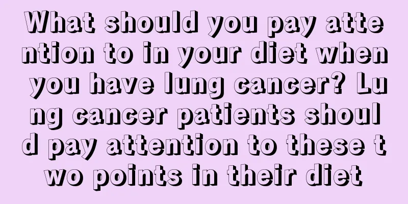 What should you pay attention to in your diet when you have lung cancer? Lung cancer patients should pay attention to these two points in their diet