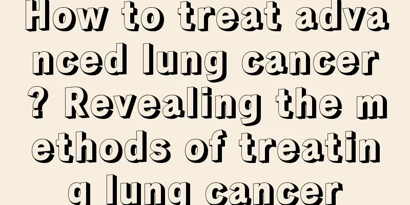 How to treat advanced lung cancer? Revealing the methods of treating lung cancer