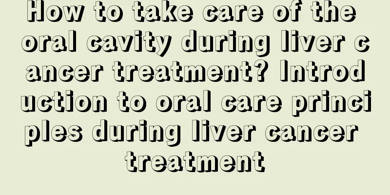 How to take care of the oral cavity during liver cancer treatment? Introduction to oral care principles during liver cancer treatment
