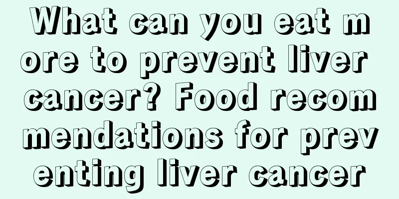 What can you eat more to prevent liver cancer? Food recommendations for preventing liver cancer