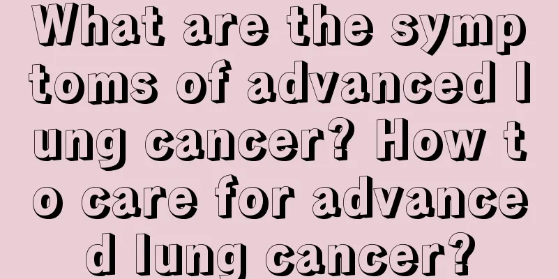 What are the symptoms of advanced lung cancer? How to care for advanced lung cancer?