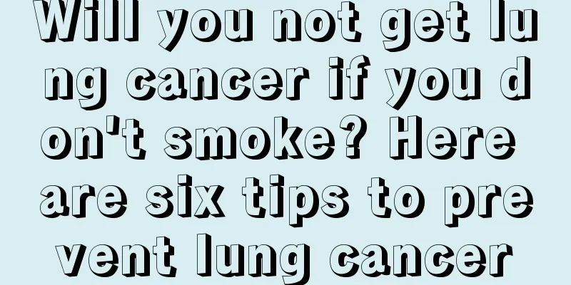 Will you not get lung cancer if you don't smoke? Here are six tips to prevent lung cancer