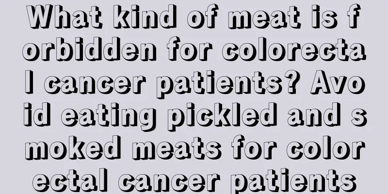 What kind of meat is forbidden for colorectal cancer patients? Avoid eating pickled and smoked meats for colorectal cancer patients
