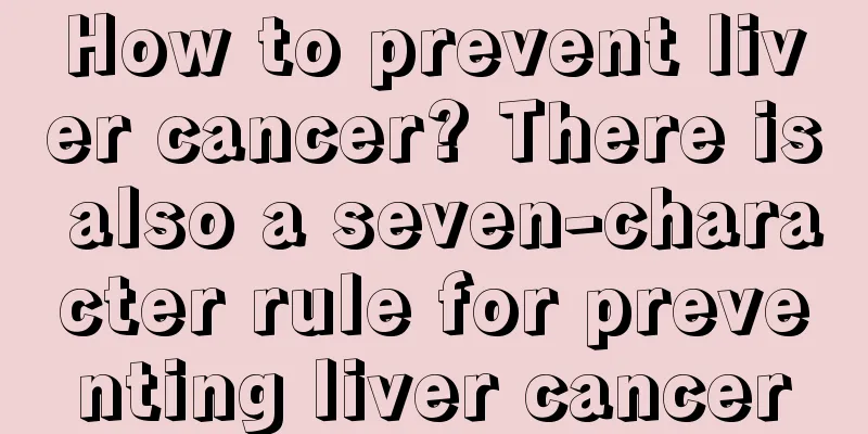 How to prevent liver cancer? There is also a seven-character rule for preventing liver cancer
