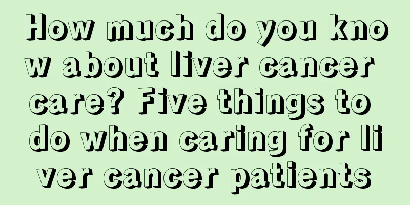 How much do you know about liver cancer care? Five things to do when caring for liver cancer patients